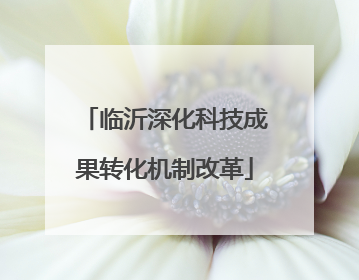 临沂深化科技成果转化机制改革