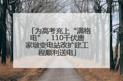 为高考充上“满格电”，110千伏唐家墩变电站改扩建工程顺利送电