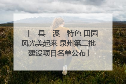 一县一溪一特色 田园风光美起来 泉州第二批建设项目名单公布
