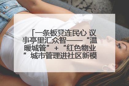 一条板凳连民心 议事亭里汇众智——“温暖城管”+“红色物业”城市管理进社区新模式绘就城市管理社区治理新画卷
