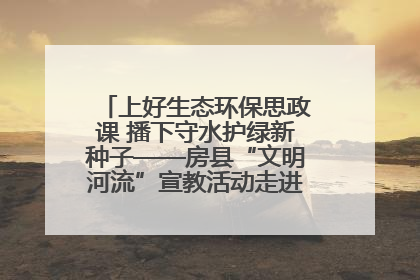 上好生态环保思政课 播下守水护绿新种子——房县“文明河流”宣教活动走进八一希望小学
