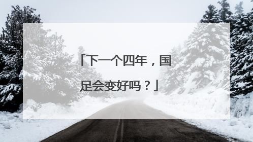 下一个四年，国足会变好吗？