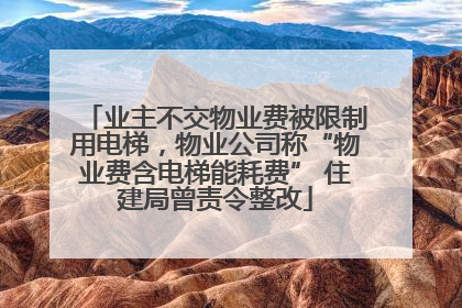 业主不交物业费被限制用电梯，物业公司称“物业费含电梯能耗费” 住建局曾责令整改