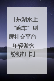 东湖水上“跑车”刷屏社交平台 年轻游客纷纷打卡