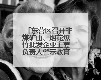 东营区召开非煤矿山、烟花爆竹批发企业主要负责人警示教育暨“面对面”谈话会议