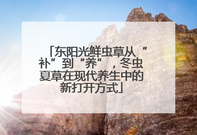 东阳光鲜虫草从“补”到“养”，冬虫夏草在现代养生中的新打开方式
