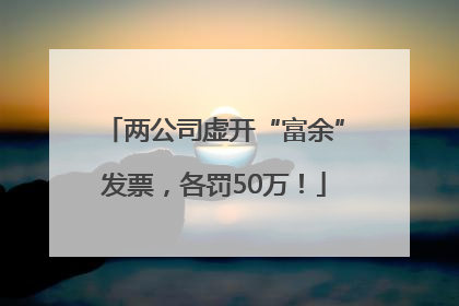 两公司虚开“富余”发票，各罚50万！