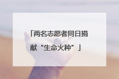 两名志愿者同日捐献“生命火种”