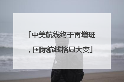 中美航线终于再增班，国际航线格局大变