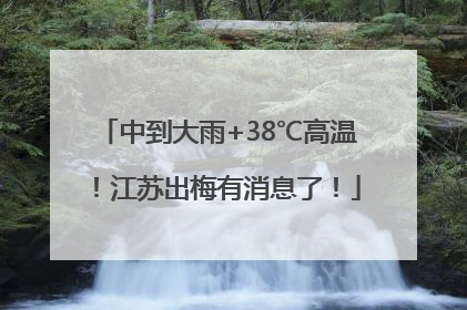 中到大雨+38℃高温！江苏出梅有消息了！