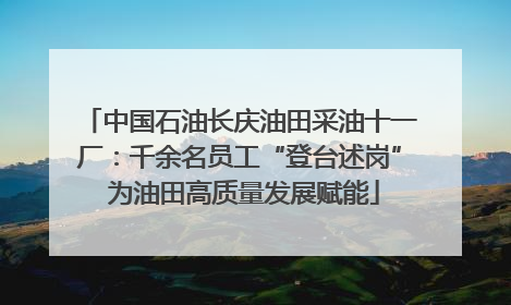 中国石油长庆油田采油十一厂：千余名员工“登台述岗” 为油田高质量发展赋能