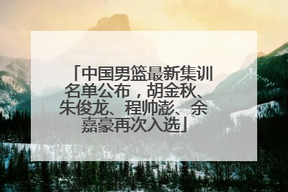 中国男篮最新集训名单公布，胡金秋、朱俊龙、程帅澎、余嘉豪再次入选