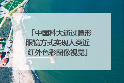 中国科大通过隐形眼镜方式实现人类近红外色彩图像视觉