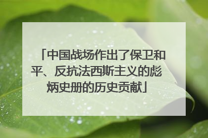 中国战场作出了保卫和平、反抗法西斯主义的彪炳史册的历史贡献