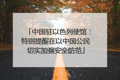 中国驻以色列使馆：特别提醒在以中国公民切实加强安全防范