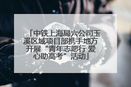 中铁上海局六公司玉溪区域项目部携手地方开展“青年志愿行 爱心助高考”活动