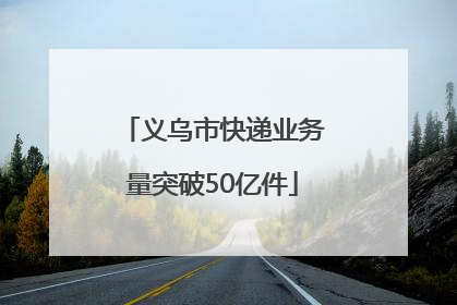 义乌市快递业务量突破50亿件