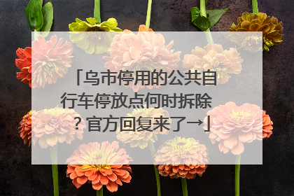 乌市停用的公共自行车停放点何时拆除？官方回复来了→
