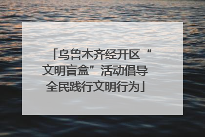 乌鲁木齐经开区“文明盲盒”活动倡导全民践行文明行为