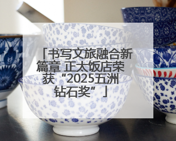 书写文旅融合新篇章 正太饭店荣获“2025五洲钻石奖”