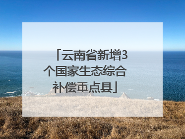 云南省新增3个国家生态综合补偿重点县