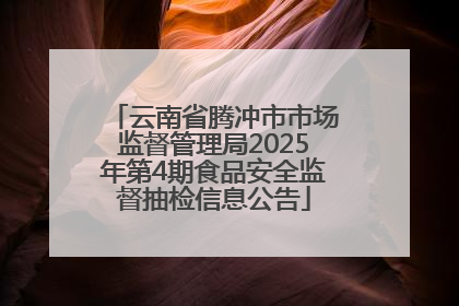 云南省腾冲市市场监督管理局2025年第4期食品安全监督抽检信息公告