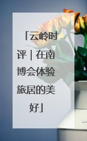 云岭时评｜在南博会体验旅居的美好