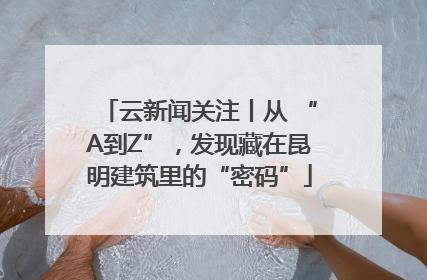 云新闻关注丨从 “A到Z”，发现藏在昆明建筑里的“密码”