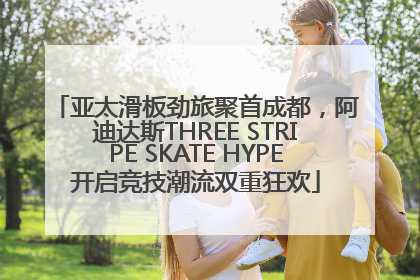 亚太滑板劲旅聚首成都，阿迪达斯THREE STRIPE SKATE HYPE开启竞技潮流双重狂欢