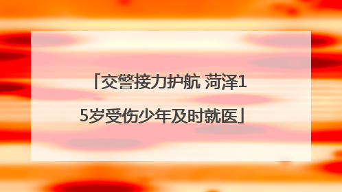 交警接力护航 菏泽15岁受伤少年及时就医