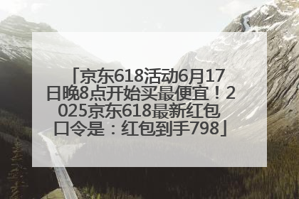 京东618活动6月17日晚8点开始买最便宜！2025京东618最新红包口令是：红包到手798
