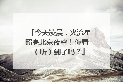 今天凌晨，火流星照亮北京夜空！你看（听）到了吗？