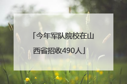 今年军队院校在山西省招收490人