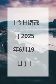今日辟谣（2025年6月19日）