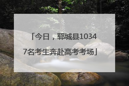 今日，郓城县10347名考生奔赴高考考场