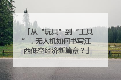 从“玩具”到“工具”，无人机如何书写江西低空经济新篇章？