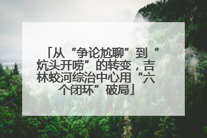 从“争论尬聊”到“炕头开唠”的转变，吉林蛟河综治中心用“六个闭环”破局