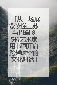 从一场展览读懂三苏与巴蜀 85位艺术家用书画开启跨越时空的文化对话