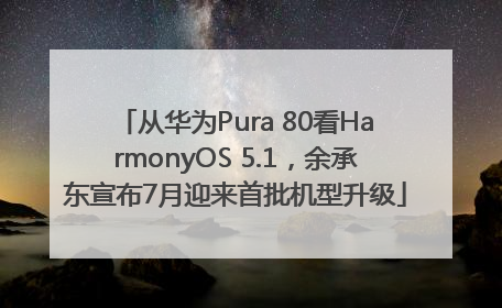 从华为Pura 80看HarmonyOS 5.1，余承东宣布7月迎来首批机型升级