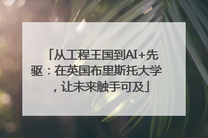 从工程王国到AI+先驱：在英国布里斯托大学，让未来触手可及