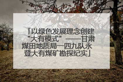 以绿色发展理念创建“大有模式”——甘肃煤田地质局一四九队永登大有煤矿勘探纪实