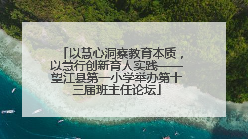 以慧心洞察教育本质，以慧行创新育人实践——望江县第一小学举办第十三届班主任论坛
