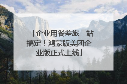 企业用餐差旅一站搞定！鸿蒙版美团企业版正式上线