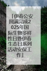 伊春公安圆满完成2025年国际生物多样性日暨伊春生态日系列活动安保工作