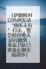 伊朗将对以色列发动“前所未有”打击，警告特拉维夫居民撤离，革命卫队已准备长期全面战争