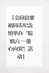 会同县粟裕同志纪念馆举办“粽情六一·童心向党”活动