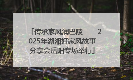 传承家风润巴陵——2025年湖湘好家风故事分享会岳阳专场举行