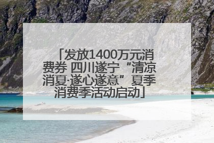 发放1400万元消费券 四川遂宁“清凉消夏·遂心遂意”夏季消费季活动启动