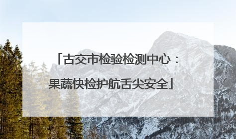 古交市检验检测中心：果蔬快检护航舌尖安全