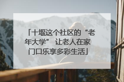 十堰这个社区的“老年大学” 让老人在家门口乐享多彩生活